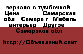 зеркало с тумбочкой › Цена ­ 1 000 - Самарская обл., Самара г. Мебель, интерьер » Другое   . Самарская обл.